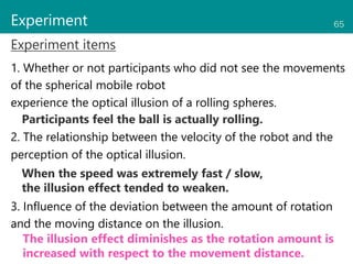 65
Experiment
Experiment items
1. Whether or not participants who did not see the movements
of the spherical mobile robot
...