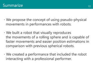 Summarize 72
・We propose the concept of using pseudo-physical
movements in performances with robots.
・We built a robot tha...