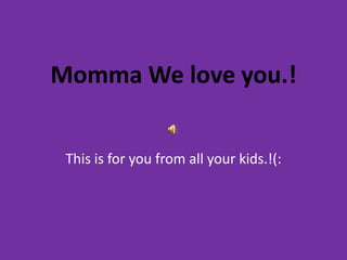 Momma We love you.!


 This is for you from all your kids.!(:
 