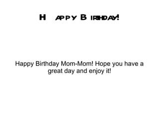 H appy B irthday!


Happy Birthday Mom-Mom! Hope you have a
           great day and enjoy it!
 