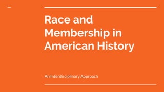 Race and
Membership in
American History
An Interdisciplinary Approach
 