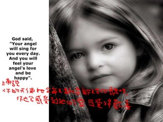 God said,  "Your angel will sing for you every day.  And you will feel your angel's love  and be happy". 