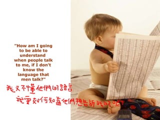 ” How am I going to be able to understand  when people talk to me, if I don’t know the language that men talk?" 