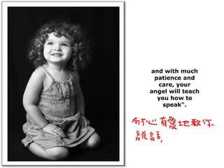 and with much patience and care, your angel will teach you how to speak". 