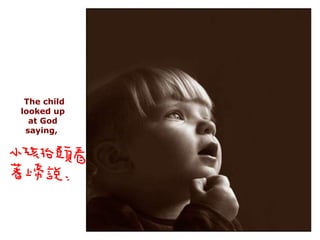 The child looked up at God saying,  