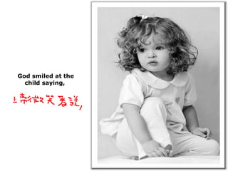 God smiled at the child saying,  