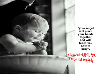 "your angel will place your hands together and will  teach you how to pray". 
