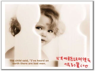 The child said, "I've heard on  earth there are bad men.  