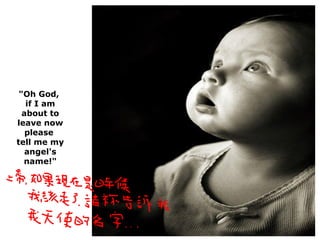"Oh God,  if I am about to leave now please  tell me my angel's name!" 