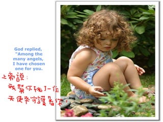 God replied,  "Among the many angels,  I have chosen one for you. 