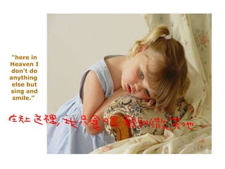 "here in Heaven I don't do anything  else but sing and smile.”  