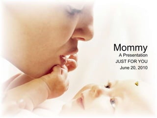 Mommy A Presentation  JUST FOR YOU June 20, 2010 