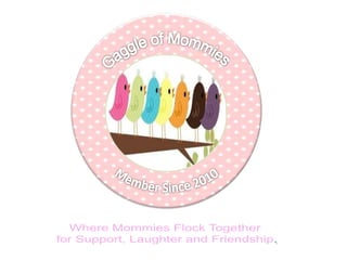 Gaggle of Mommies Member Since 2010 Where Mommies Flock Together  for Support, Laughter and Friendship. 