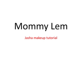 Mommy Lem
Jasha makeup tutorial
 