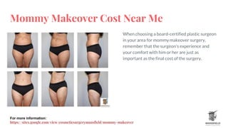 Mommy Makeover Cost Near Me
When choosing a board-certified plastic surgeon
in your area for mommy makeover surgery,
remember that the surgeon's experience and
your comfort with him or her are just as
important as the final cost of the surgery.
For more information:
https://sites.google.com/view/cosmeticsurgerymansfield/mommy-makeover
 