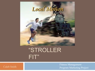 MOMMY & ME“STROLLER FIT” Fitness Management  Program Marketing Project Caleb Smith 
