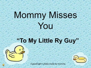 Mommy Misses You “To My Little Ry Guy” A goodnight Lullaby made by mommy 