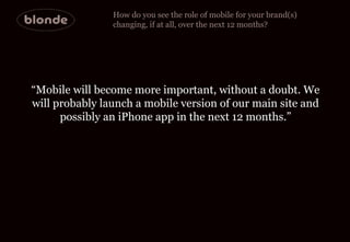 How do you see the role of mobile for your brand(s)  changing, if at all, over the next 12 months? “ Mobile will become mo...