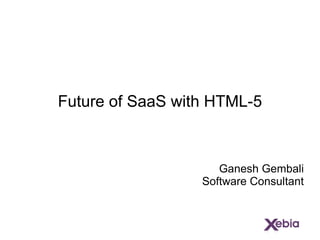 Future of SaaS with HTML-5 Ganesh Gembali Software Consultant 