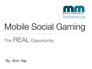 Mobile Social Gaming
The   REAL Opportunity


By: Alvin Yap
 
