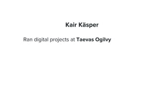 Kair Käsper
Ran digital projects at Taevas Ogilvy
 