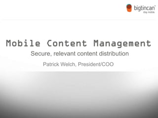Mobile Content Management
    Secure, relevant content distribution
        Patrick Welch, President/COO
 