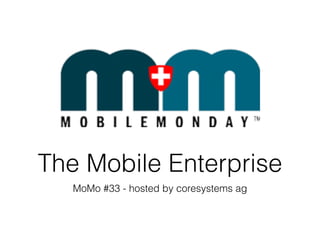 The Mobile Enterprise
   MoMo #33 - hosted by coresystems ag
 