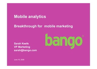 Mobile analytics

Breakthrough for mobile marketing



Sarah Keefe
VP Marketing
sarah@bango.com


June 16, 2008
 