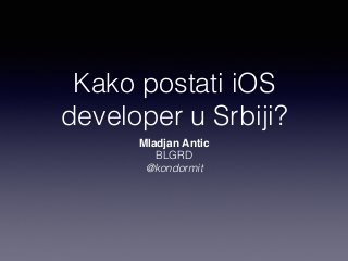 Kako postati iOS 
developer u Srbiji? 
Mladjan Antic 
BLGRD 
@kondormit 
 