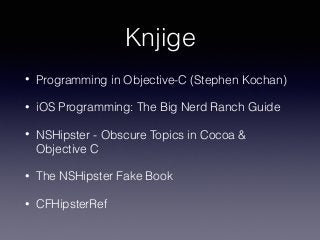 Knjige 
• Programming in Objective-C (Stephen Kochan) 
• iOS Programming: The Big Nerd Ranch Guide 
• NSHipster - Obscure Topics in Cocoa & 
Objective C 
• The NSHipster Fake Book 
• CFHipsterRef 
 