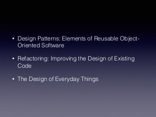 • Design Patterns: Elements of Reusable Object- 
Oriented Software 
• Refactoring: Improving the Design of Existing 
Code 
• The Design of Everyday Things 
 