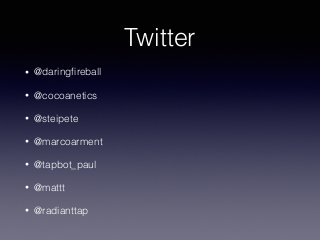 Twitter 
• @daringfireball 
• @cocoanetics 
• @steipete 
• @marcoarment 
• @tapbot_paul 
• @mattt 
• @radianttap 
 