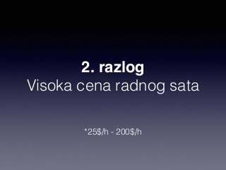 2. razlog 
Visoka cena radnog sata 
*25$/h - 200$/h 
 