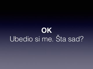 OK 
Ubedio si me. Šta sad? 
 