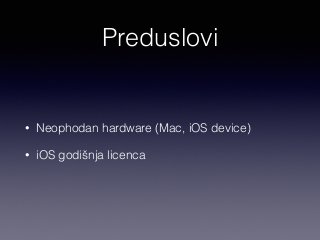 Preduslovi 
• Neophodan hardware (Mac, iOS device) 
• iOS godišnja licenca 
 