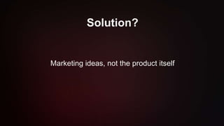 Solution?
Marketing ideas, not the product itself
 