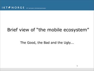 Brief view of “the mobile ecosystem”

     The Good, the Bad and the Ugly...




                                         1
 