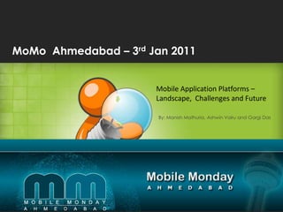 MoMo  Ahmedabad – 3rd Jan 2011   Mobile Application Platforms – Landscape,  Challenges and Future By: Manish Mathuria, AshwinVairu and Gargi Das All trademarks are the property of their respective owners.©2004-2010 InfoStretch Corporation. All rights reserved. 