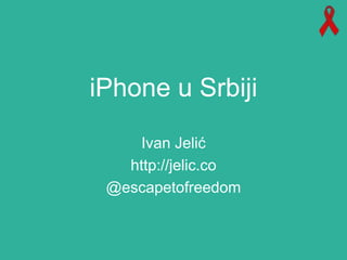 iPhone u Srbiji 
Ivan Jelić 
http://jelic.co 
@escapetofreedom 
 
