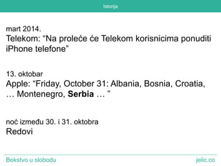 Istorija 
mart 2014. 
Telekom: “Na proleće će Telekom korisnicima ponuditi 
iPhone telefone” 
13. oktobar 
Apple: “Friday,...