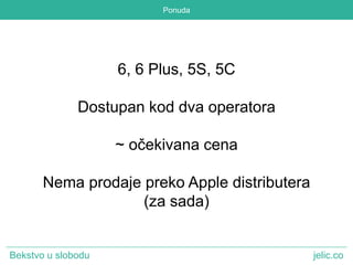 Ponuda 
6, 6 Plus, 5S, 5C 
Dostupan kod dva operatora 
~ očekivana cena 
Nema prodaje preko Apple distributera 
(za sada) ...