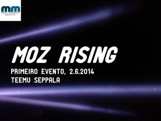 MOZ RISING
PRIMEIRO EVENTO, 2.6.2014
Teemu seppala
 