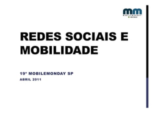 REDES SOCIAIS E
MOBILIDADE
19º MOBILEMONDAY SP
ABRIL 2011
 