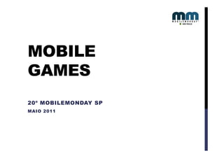 MOBILE
GAMES
20º MOBILEMONDAY SP
MAIO 2011
 