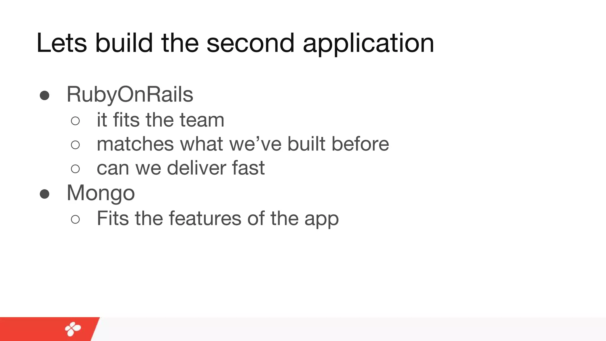 Lets build the second application
● RubyOnRails
○ it fits the team
○ matches what we’ve built before
○ can we deliver fast
● Mongo
○ Fits the features of the app
 