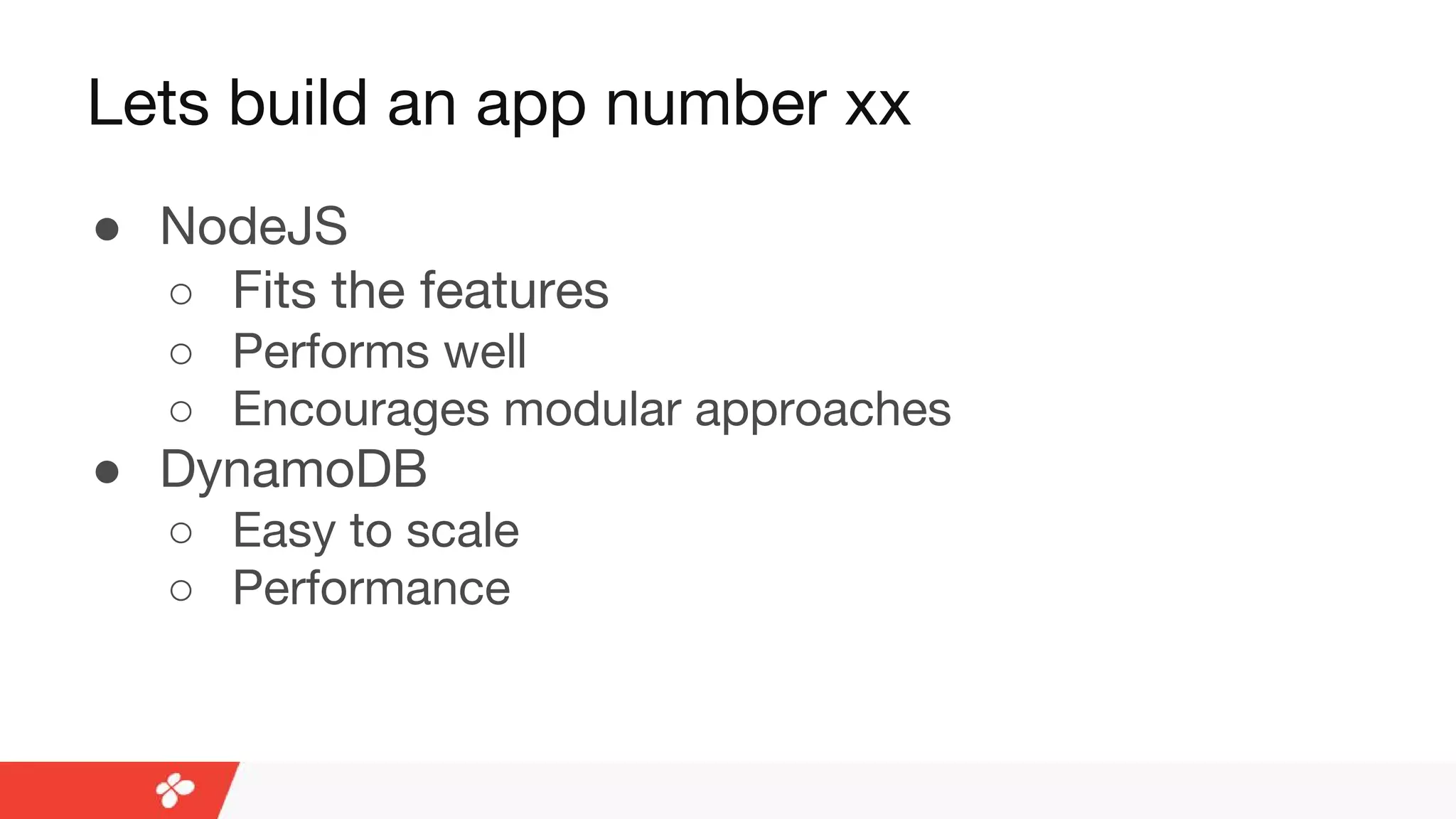 Lets build an app number xx
● NodeJS
○ Fits the features
○ Performs well
○ Encourages modular approaches
● DynamoDB
○ Easy to scale
○ Performance
 