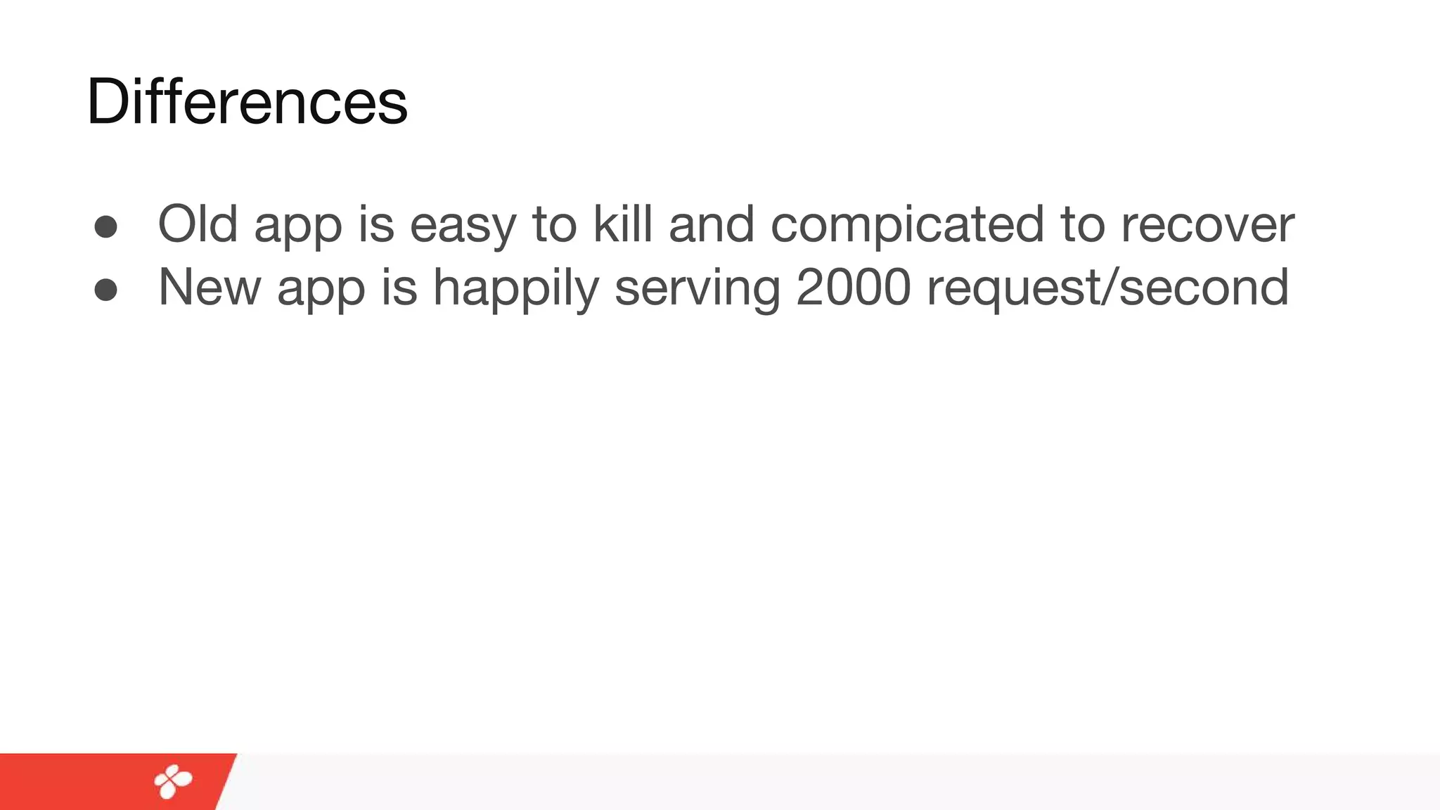 Differences
● Old app is easy to kill and compicated to recover
● New app is happily serving 2000 request/second
 