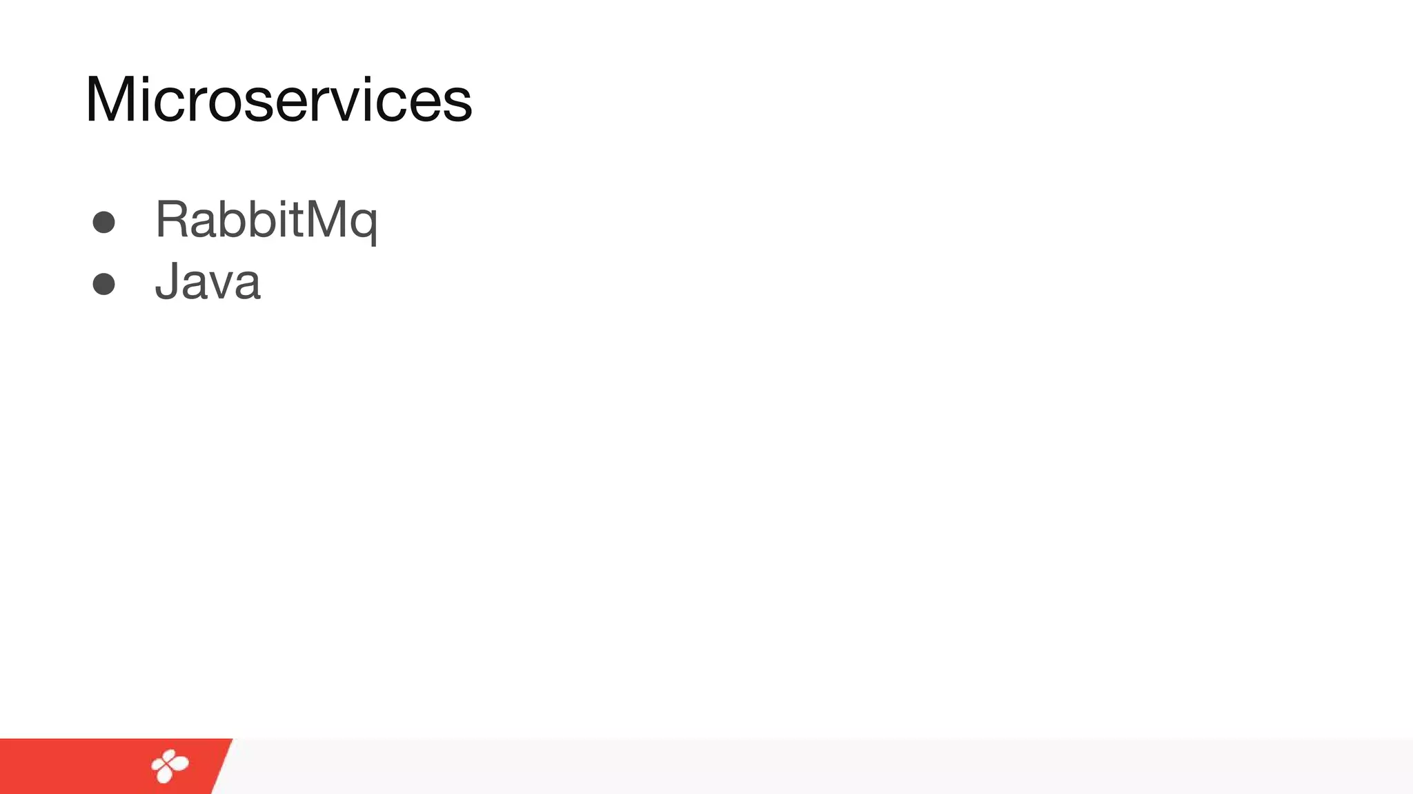 Microservices
● RabbitMq
● Java
 