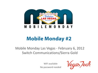 Mobile Monday Las Vegas - February 6, 2012
   Switch Communications/Sierra Gold

                  WiFi available
               No password needed
 