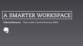 A SMARTER WORKSPACE
@ManoloMarquina - Team Leader, Evernote Business EMEA
 